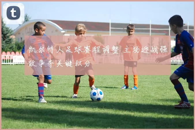 凯尔特人足球赛程调整 主场迎战强敌争夺关键积分