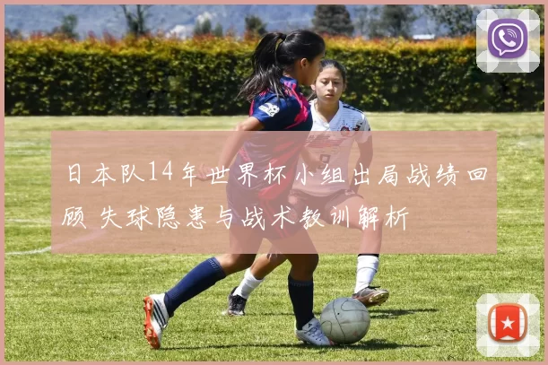 日本队14年世界杯小组出局战绩回顾 失球隐患与战术教训解析