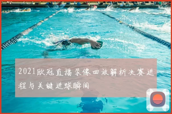 2021欧冠直播录像回放解析决赛进程与关键进球瞬间