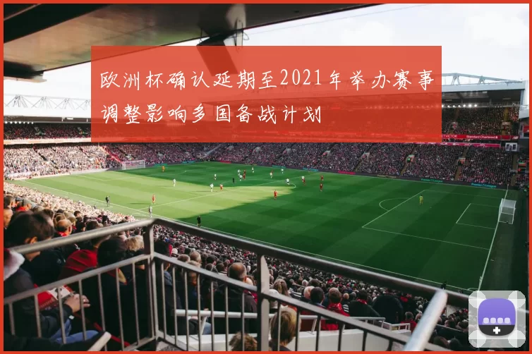 欧洲杯确认延期至2021年举办赛事调整影响多国备战计划
