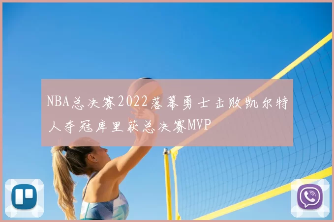 NBA总决赛2022落幕勇士击败凯尔特人夺冠库里获总决赛MVP