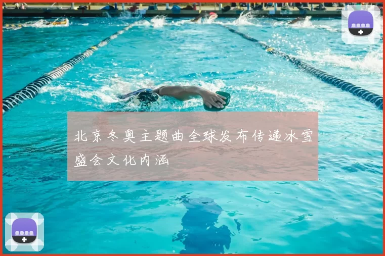北京冬奥主题曲全球发布传递冰雪盛会文化内涵