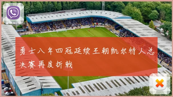 勇士八年四冠延续王朝凯尔特人总决赛再度折戟