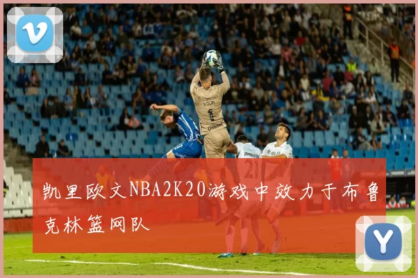 凯里欧文NBA2K20游戏中效力于布鲁克林篮网队