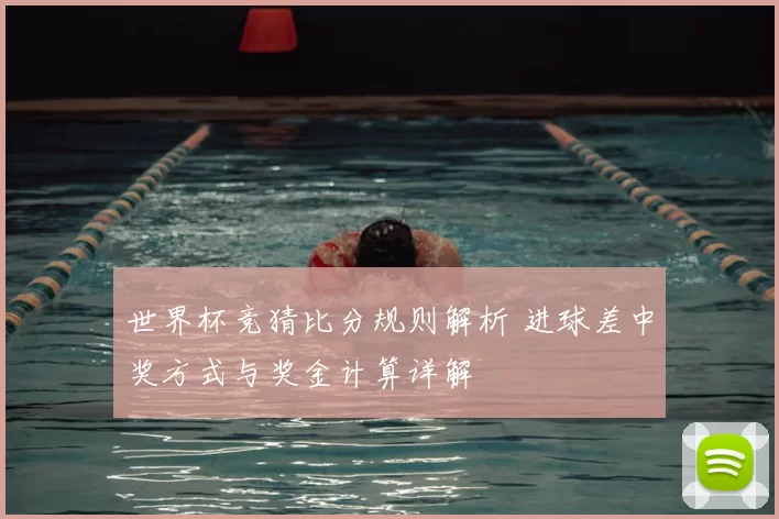 世界杯竞猜比分规则解析 进球差中奖方式与奖金计算详解