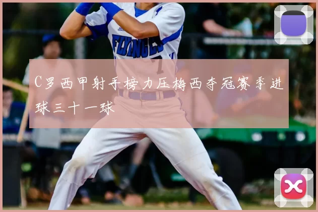 C罗西甲射手榜力压梅西夺冠赛季进球三十一球