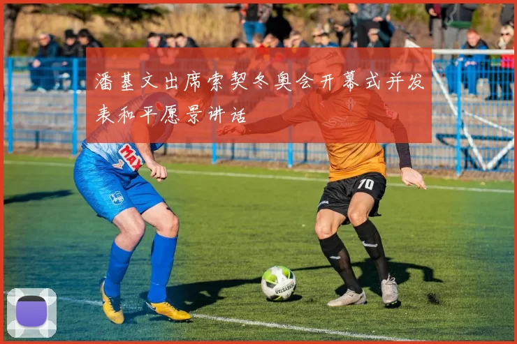 潘基文出席索契冬奥会开幕式并发表和平愿景讲话