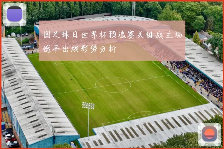 国足韩日世界杯预选赛关键战主场憾平出线形势分析