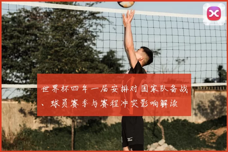世界杯四年一届安排对国家队备战、球员赛季与赛程冲突影响解读