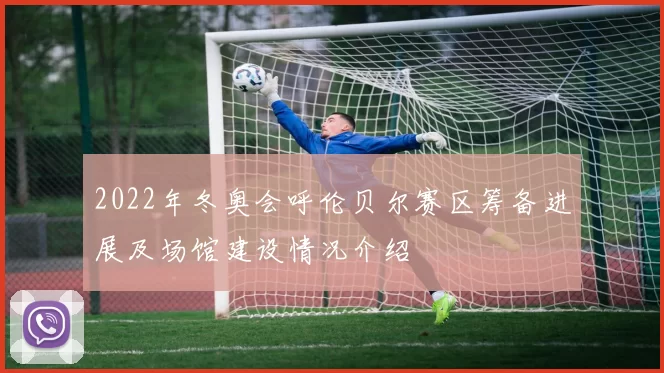 2022年冬奥会呼伦贝尔赛区筹备进展及场馆建设情况介绍