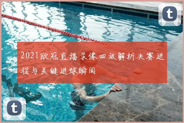 2021欧冠直播录像回放解析决赛进程与关键进球瞬间