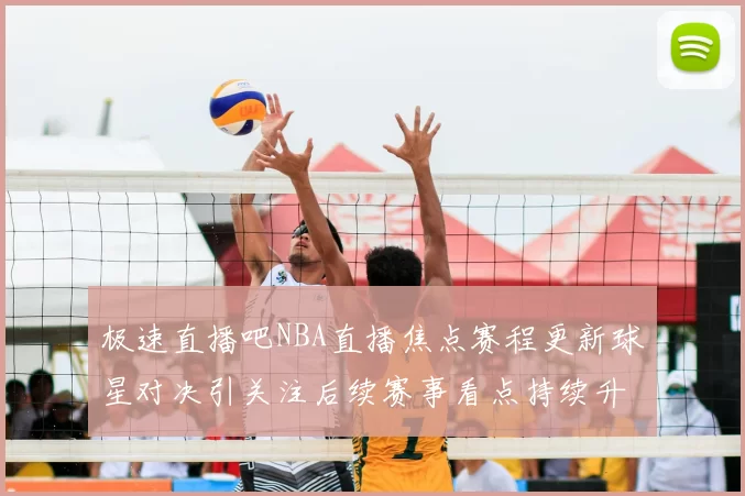 极速直播吧NBA直播焦点赛程更新球星对决引关注后续赛事看点持续升温