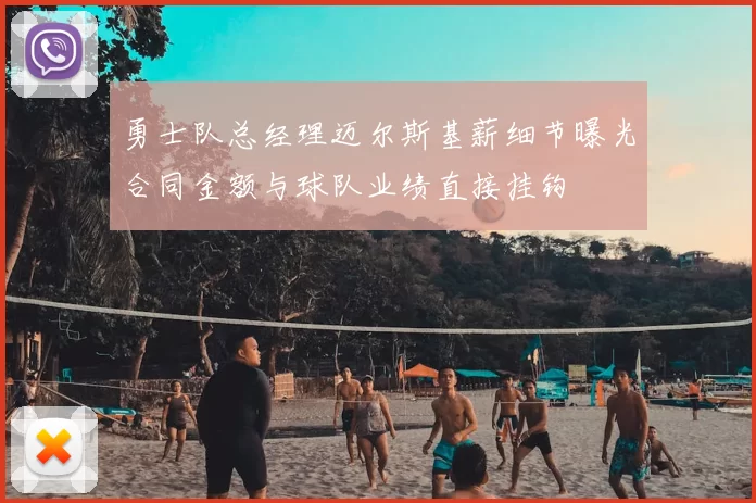 勇士队总经理迈尔斯基薪细节曝光合同金额与球队业绩直接挂钩