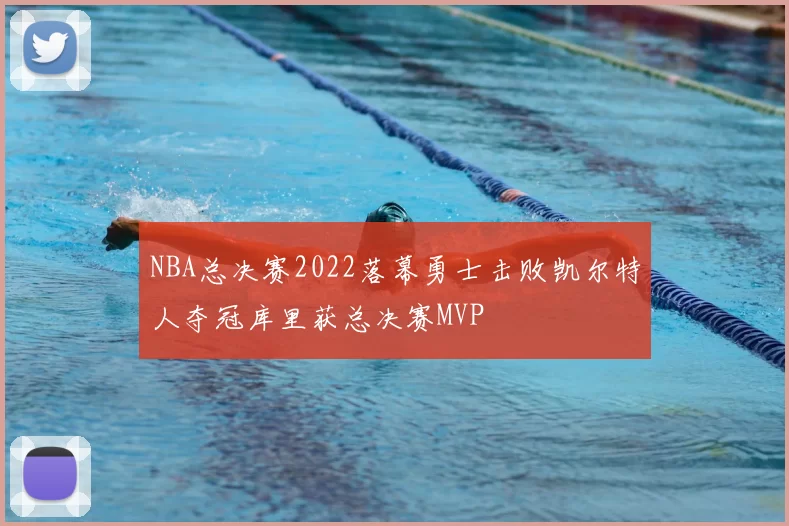 NBA总决赛2022落幕勇士击败凯尔特人夺冠库里获总决赛MVP