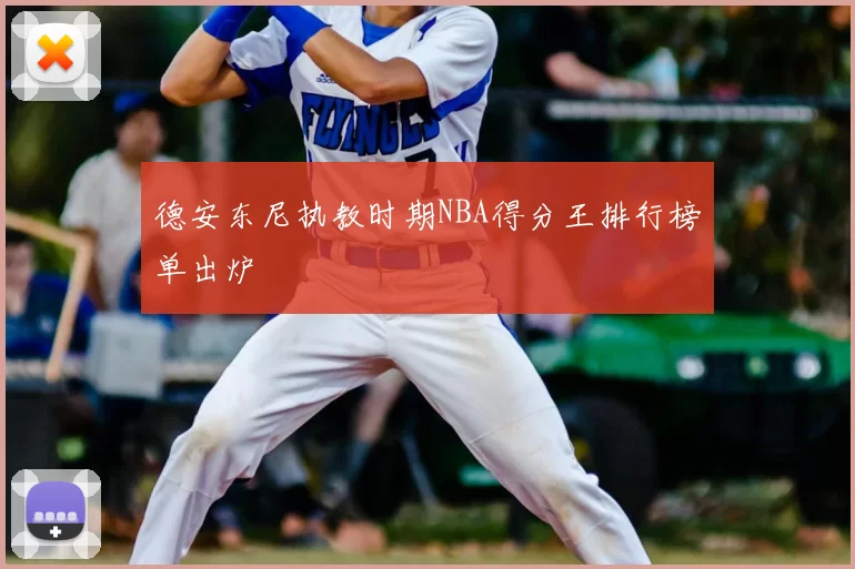 德安东尼执教时期NBA得分王排行榜单出炉