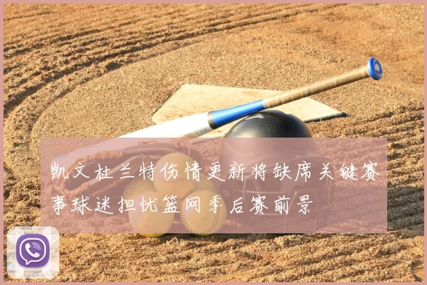 凯文杜兰特伤情更新将缺席关键赛事球迷担忧篮网季后赛前景