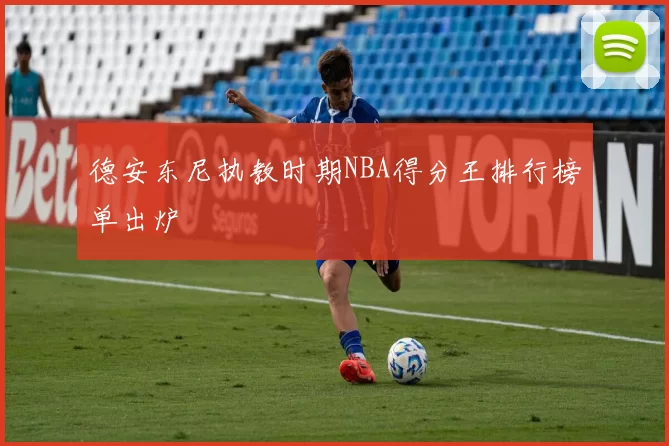 德安东尼执教时期NBA得分王排行榜单出炉