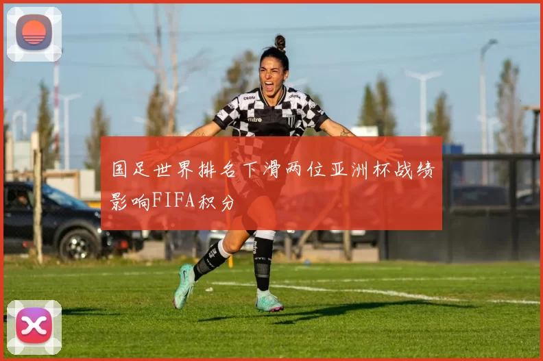 国足世界排名下滑两位亚洲杯战绩影响FIFA积分