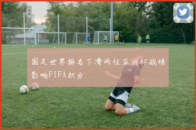国足世界排名下滑两位亚洲杯战绩影响FIFA积分