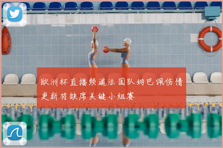 欧洲杯直播频道法国队姆巴佩伤情更新将缺席关键小组赛