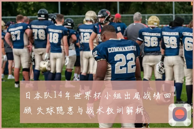 日本队14年世界杯小组出局战绩回顾 失球隐患与战术教训解析