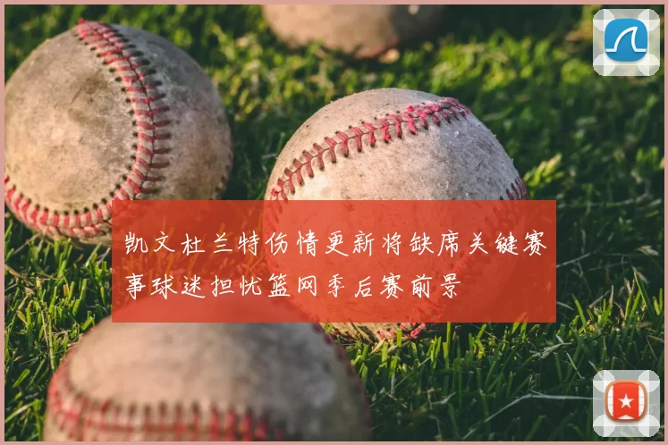 凯文杜兰特伤情更新将缺席关键赛事球迷担忧篮网季后赛前景