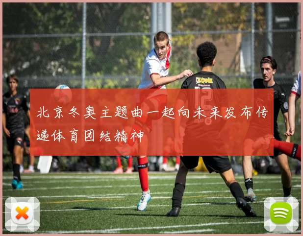 北京冬奥主题曲一起向未来发布传递体育团结精神