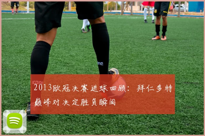 2013欧冠决赛进球回顾：拜仁多特巅峰对决定胜负瞬间