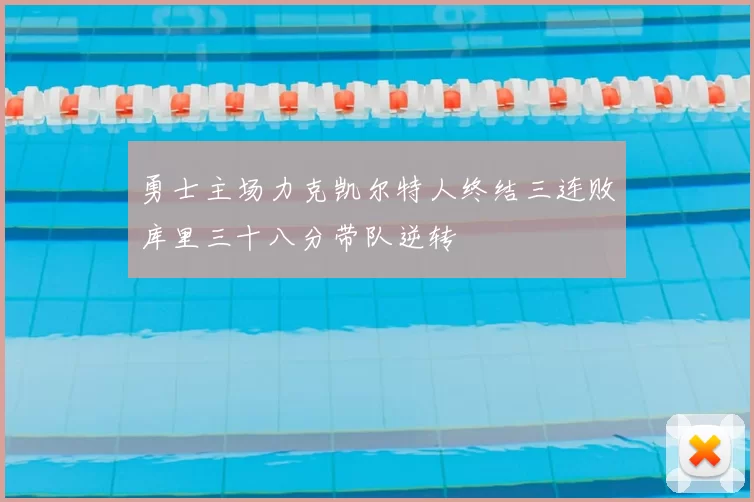 勇士主场力克凯尔特人终结三连败库里三十八分带队逆转