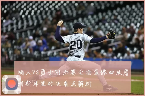 湖人vs勇士附加赛全场录像回放詹姆斯库里对决看点解析