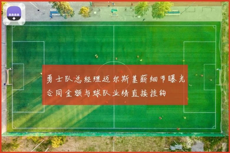 勇士队总经理迈尔斯基薪细节曝光合同金额与球队业绩直接挂钩